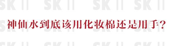 神仙水应该怎么用效果最好,神仙水怎么使用效果最好