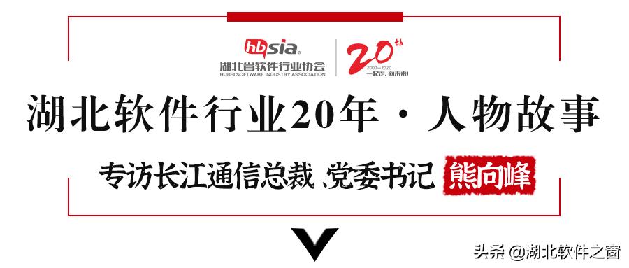 湖北软件行业20年·人物故事｜长江通信总裁、*党**委书记熊向峰