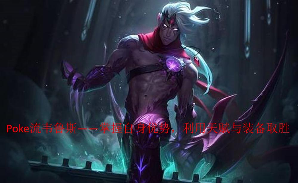 jk韦鲁斯poke流出装天赋,手游韦鲁斯poke流出装天赋