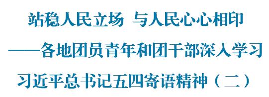 站稳人民立场 与人民心心相印——各地团员青年和团干部深入学习习*平近**总书记五四寄语精神