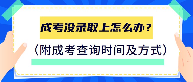 成考没录取怎么办,成考从哪里看录取信息