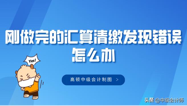 汇算清缴发现很多税没补,上一年的汇算清缴有误如何更正