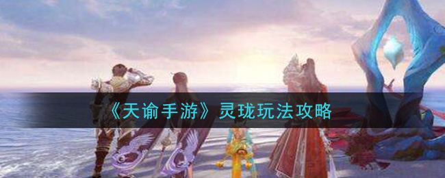 天谕灵珑vs灵珑,天谕手游灵珑技能搭配