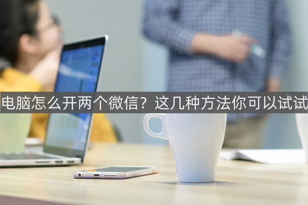 电脑怎么开两个微信登录,电脑怎么开两个微信同时在线