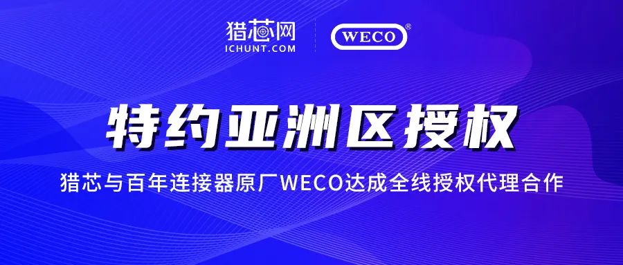 猎芯与德国百年连接器原厂WECO达成亚洲区全线授权代理合作！