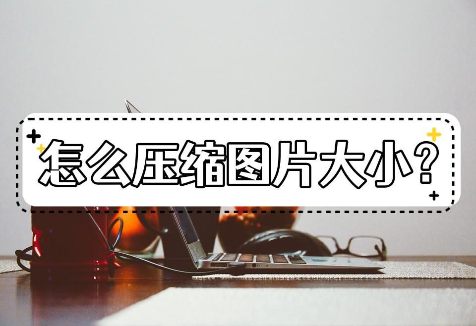 如何把图片压缩到指定大小200k,怎么压缩gif图片的大小
