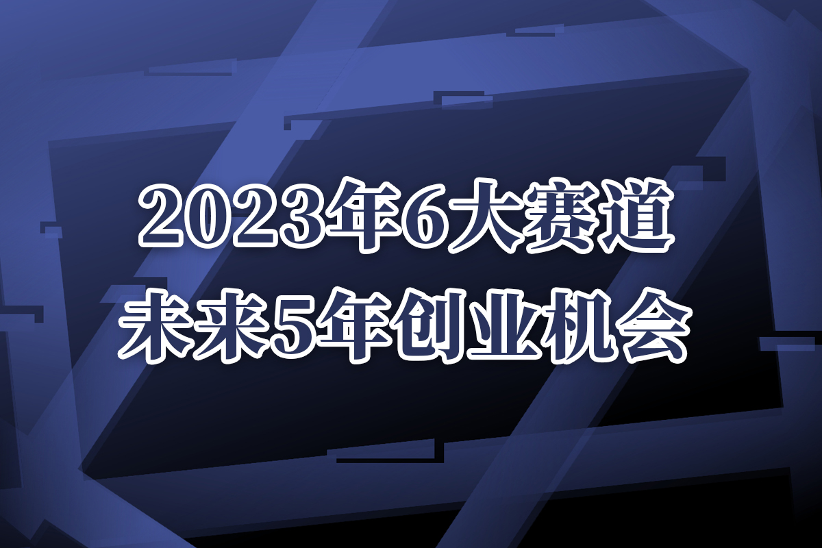 2023年6大赛道，未来5年创业机会