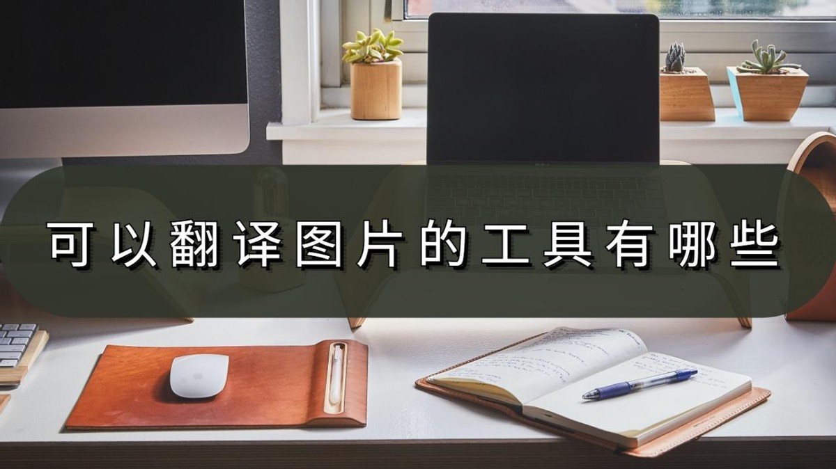 可以翻译图片的工具有哪些？好用工具看这里