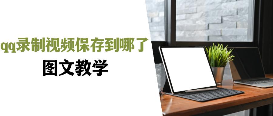 qq录制视频保存到哪了？qq录制视频怎么没了？找回方法在这！