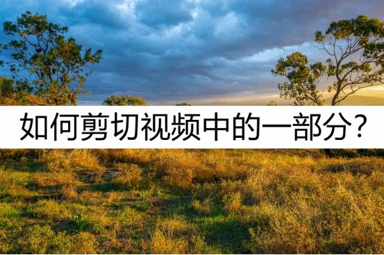 如何剪切视频中的一部分？不如看看这几种方法