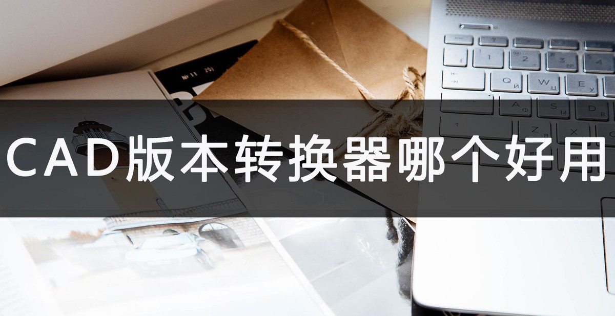 cad版本转换器免费,免费cad版本转换器