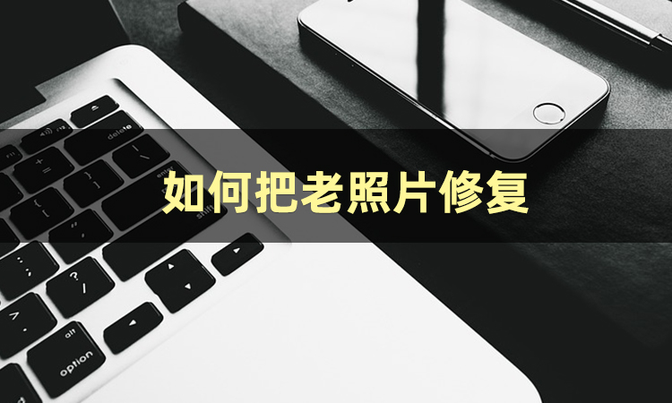 怎样修复老照片教程,修复老照片的手机软件哪个最好