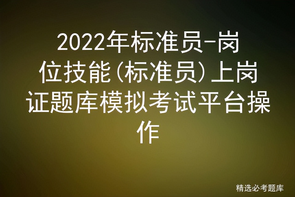 2022年标准员-岗位技能,标准员上岗证题库模拟考试平台操作