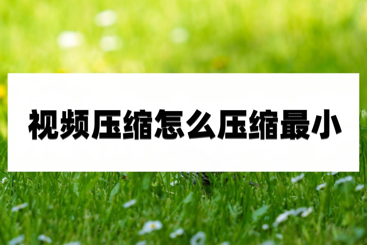 视频压缩怎么压缩最小？视频压缩方法分享