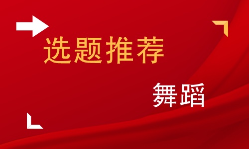 舞蹈编导毕业论文选题方向,舞蹈毕业论文题目