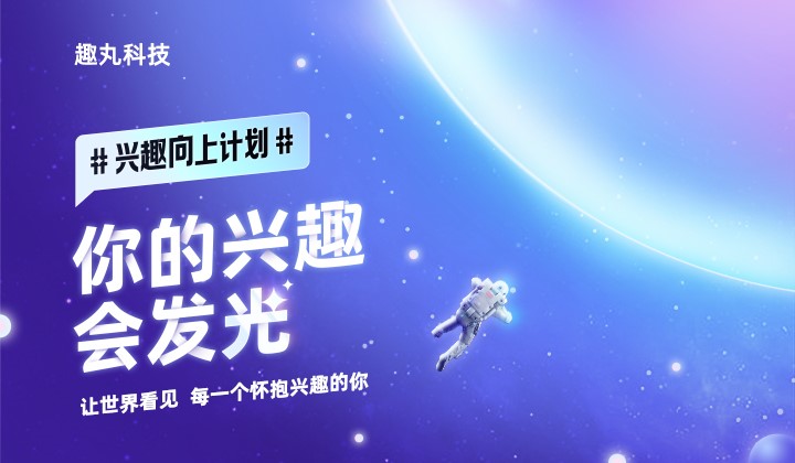 不负热爱不负时代趣丸科技“兴趣向上计划”启航