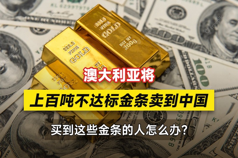澳大利亚上百吨不达标金条卖到中国，网友：无内贼招不来外鬼！