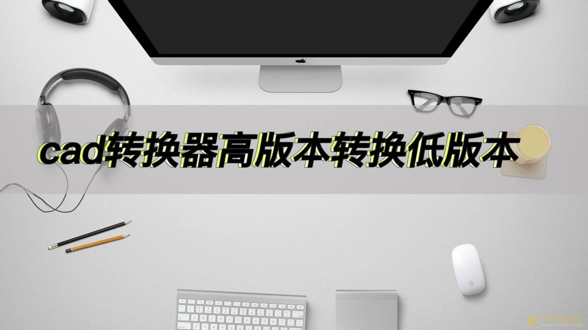 cad转换器高版本转换低版本,cad高级版本怎么转换到低版本