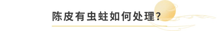 十年广西陈皮蛀虫怎么办,10年以上陈皮会被虫蛀吗