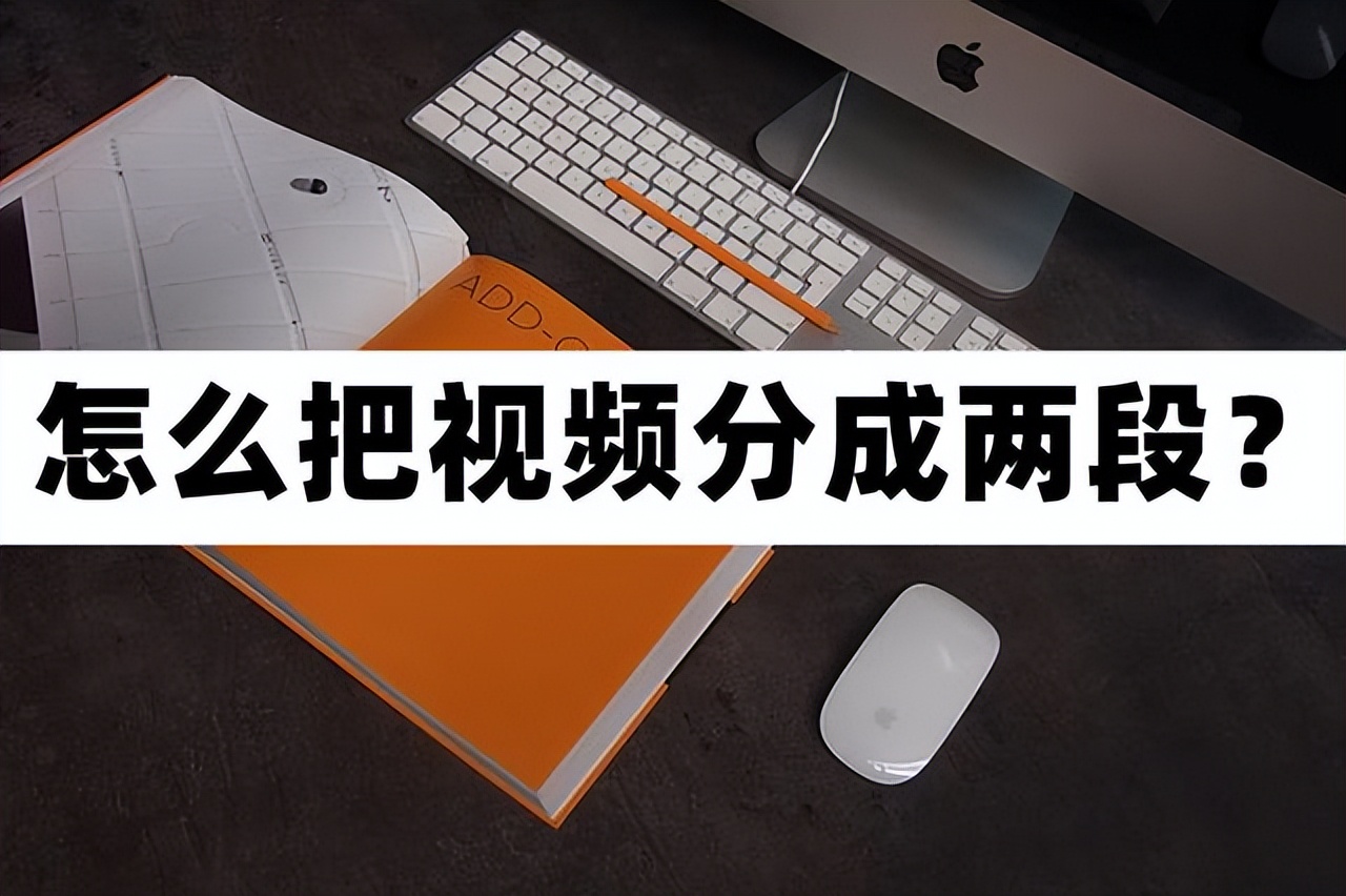 怎么把视频分割成几段,怎么分割视频平均分成两段