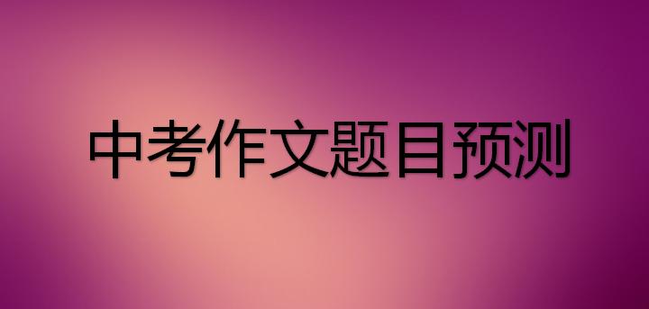 2023年中考作文押题范文文字,2023年中考语文满分作文预测20篇