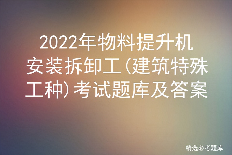 2022年物料提升机安装拆卸工,建筑特殊工种考试题库及答案