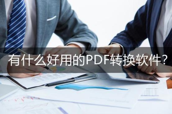 pdf转换软件哪个是免费好用的,哪款免费pdf转换软件最好用