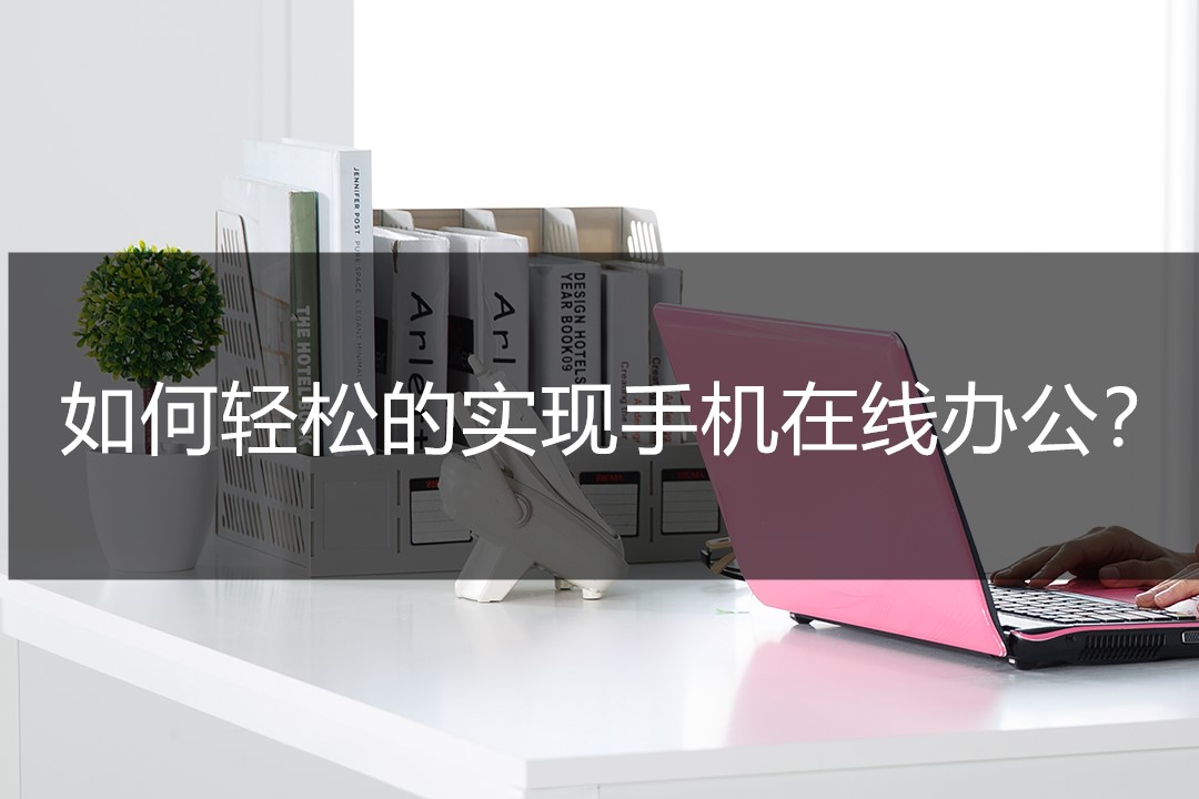 在线办公的正确打开方式,怎么实现高效的移动办公