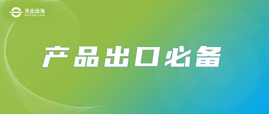 【天合出海】干货|产品出口必备的检测认证有哪些？