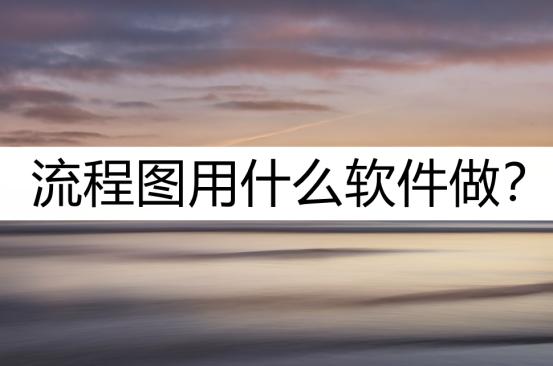 流程图一般用什么软件做得好,流程图用什么软件最简单又好用的