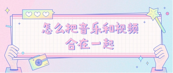 怎么把歌曲和视频放一起,怎么把音乐和视频弄得一样